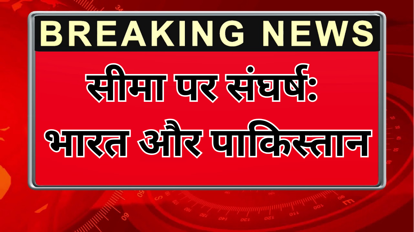 सीमा पर संघर्ष: भारत और पाकिस्तान